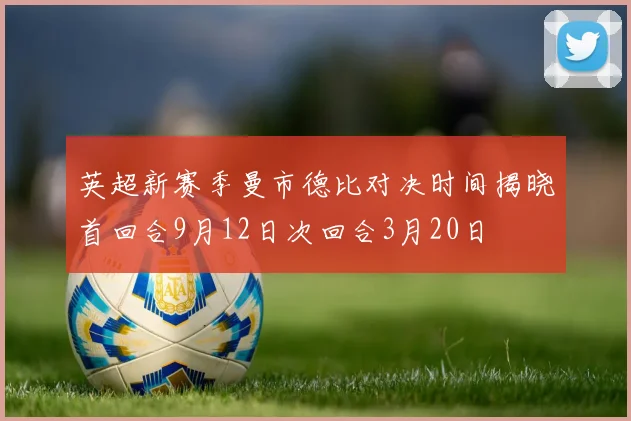 英超新赛季曼市德比对决时间揭晓首回合9月12日次回合3月20日