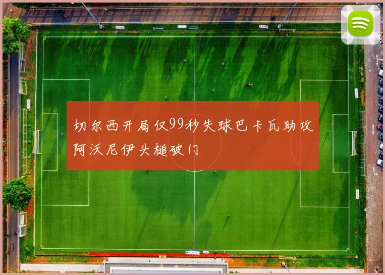 切尔西开局仅99秒失球巴卡瓦助攻阿沃尼伊头槌破门