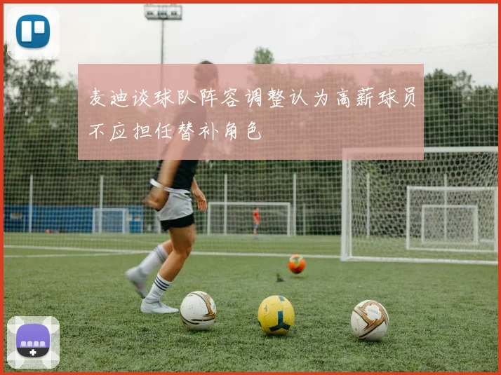 麦迪谈球队阵容调整认为高薪球员不应担任替补角色