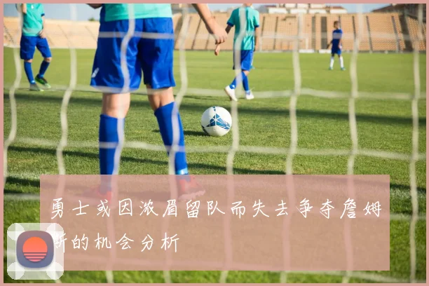 勇士或因浓眉留队而失去争夺詹姆斯的机会分析
