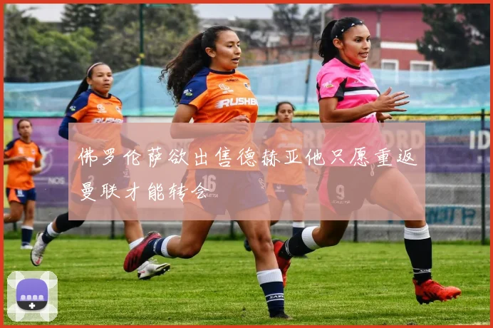 佛罗伦萨欲出售德赫亚他只愿重返曼联才能转会