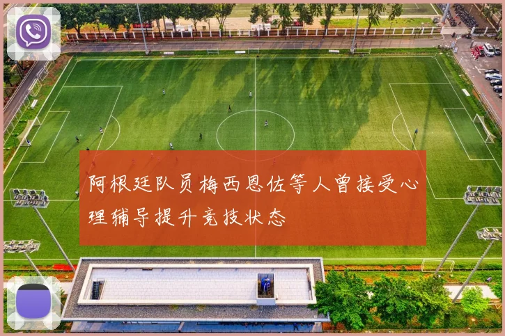 阿根廷队员梅西恩佐等人曾接受心理辅导提升竞技状态