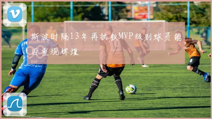 斯波时隔13年再执教MVP级别球员能否重现辉煌