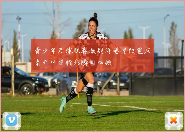 青少年足球联赛激战海港惜败重庆南开中学精彩瞬间回顾